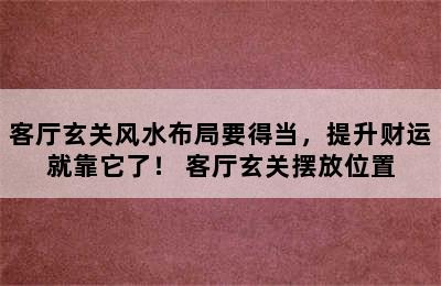 客厅玄关风水布局要得当，提升财运就靠它了！ 客厅玄关摆放位置